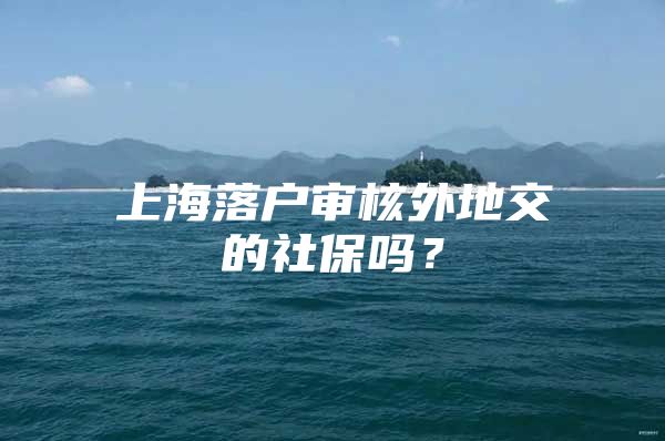 上海落户审核外地交的社保吗？