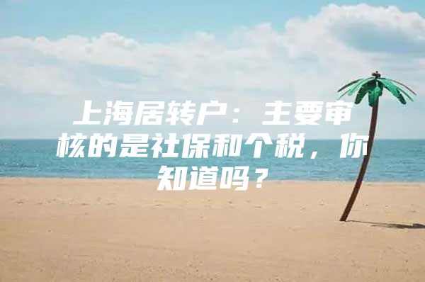 上海居转户：主要审核的是社保和个税，你知道吗？