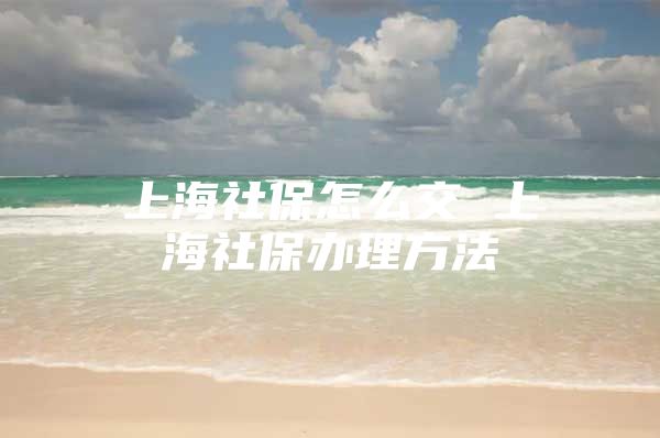 上海社保怎么交 上海社保办理方法