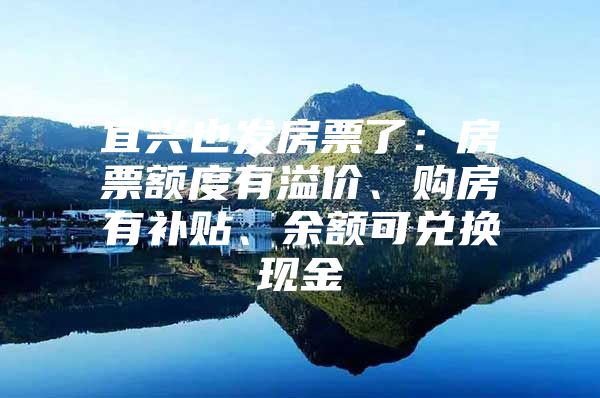 宜兴也发房票了：房票额度有溢价、购房有补贴、余额可兑换现金