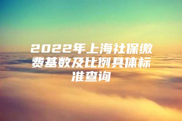 2022年上海社保缴费基数及比例具体标准查询