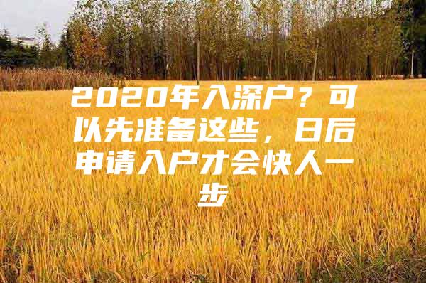 2020年入深户？可以先准备这些，日后申请入户才会快人一步