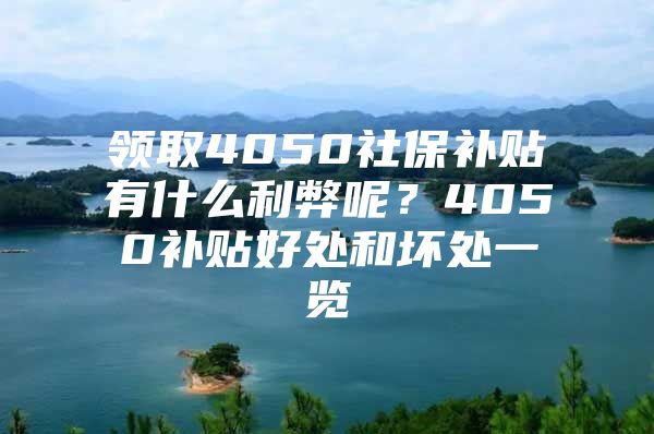 领取4050社保补贴有什么利弊呢？4050补贴好处和坏处一览