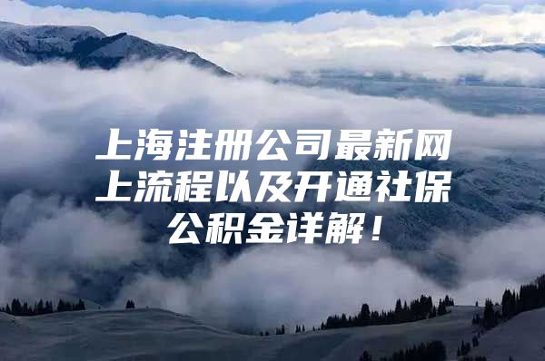 上海注册公司最新网上流程以及开通社保公积金详解！