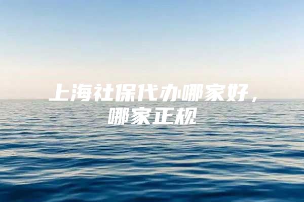 上海社保代办哪家好，哪家正规