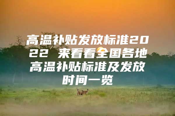 高温补贴发放标准2022 来看看全国各地高温补贴标准及发放时间一览