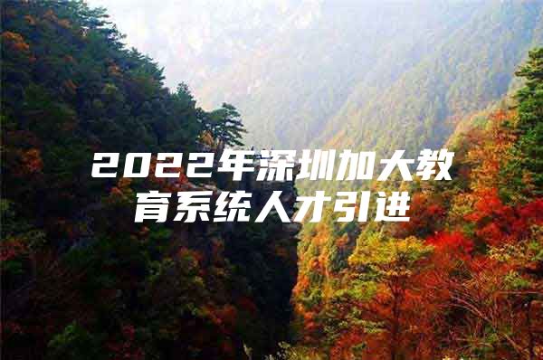 2022年深圳加大教育系统人才引进