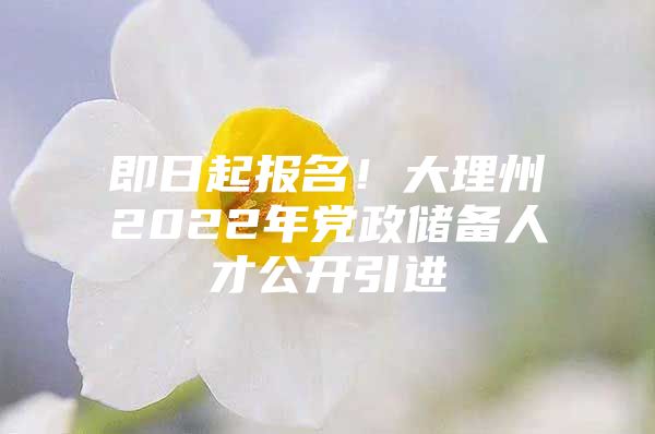 即日起报名！大理州2022年党政储备人才公开引进