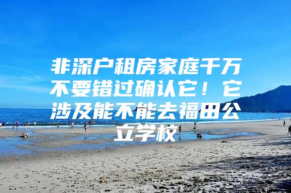 非深户租房家庭千万不要错过确认它！它涉及能不能去福田公立学校