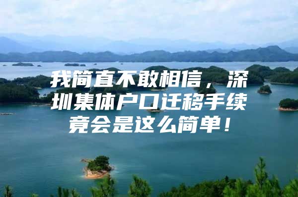 我简直不敢相信，深圳集体户口迁移手续竟会是这么简单！