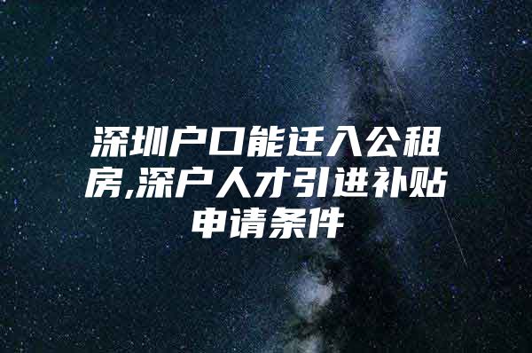 深圳户口能迁入公租房,深户人才引进补贴申请条件