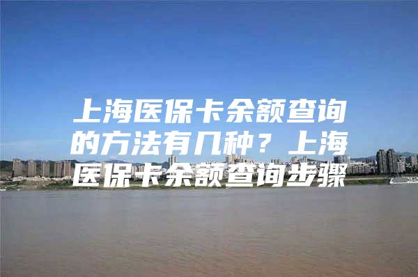 上海医保卡余额查询的方法有几种？上海医保卡余额查询步骤