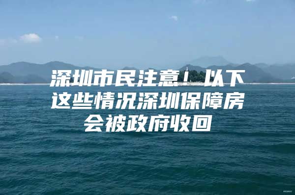 深圳市民注意！以下这些情况深圳保障房会被政府收回