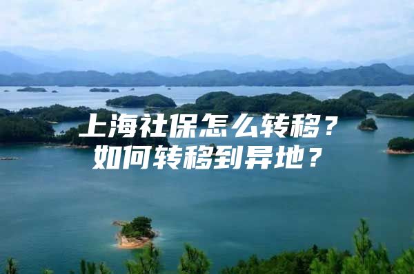 上海社保怎么转移？如何转移到异地？