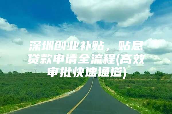 深圳创业补贴，贴息贷款申请全流程(高效审批快速通道)