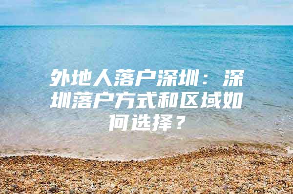 外地人落户深圳：深圳落户方式和区域如何选择？